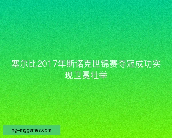 塞尔比2017年斯诺克世锦赛夺冠成功实现卫冕壮举